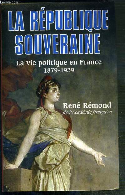 LA REPUBLIQUE SOUVERAINE - LA VIE POLITIQUE EN FRANCE 1879-1939