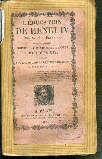 L'EDUCATION DE HENRI IV SUIVIE DES MAXIMES ET PENSEES DE LOUIS XIV DEDIEE A S.A.R. MADAME LA DUCHESSE DE BERRY PAR M.P. ROBERT