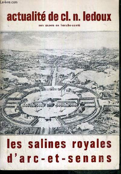 ACTUALITE DE CL. N. LEDOUX - SON OEUVRE EN FRANCHE-COMTE - LES SALINES ROYALES D'ARC-ET-SENANS