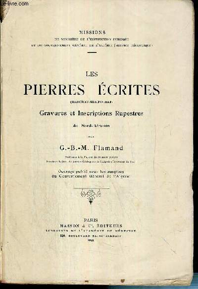 LES PIERRES ECRITES (HADJRAT-MEKTOUBAT) - GRAVURES ET INSCRIPTIONS RUPESTRES / MISSIONS DU MINISTERE DE L'INSTRUCTION PUBLIQUE ET DU GOUVERNEMENT GENERAL DE L'ALGERIE (SERVICE GEOLOGIQUE) - 3 photos disponibles.