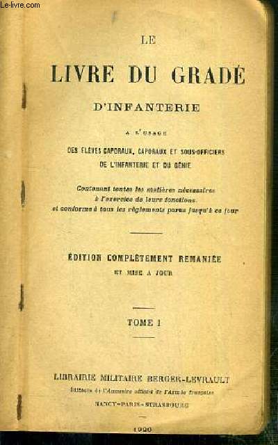 LE LIVRE DU GRADE D'INFANTERIE - A L'USAGE DES ELEVES CAPORAUX, CAPORAUX ET SOUS-OFFICIERS DE L'INFANTERIE ET DU GENIE - TOME I - EDITION COMPLETEMENT REMANIEE