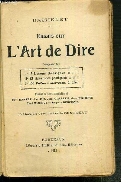 ESSAIS SUR L'ART DE DIRE - 1 13 lecons theoriques - 2 12 exercices pratiques - 3 100 poemes nouveaux  dire / PRECEDES DE LETTRES APPROBATIVES DE Mme BARTET ET DE MM. JULES CLARETIE, JEAN RICHEPIN, PAUL MEURICE ET AUGUSTE DORCHAIN.