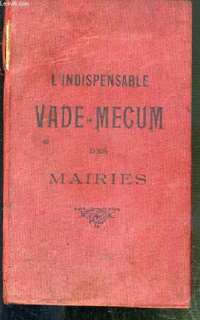 L'INDISPENSABLE VADE-MECUM DES MAIRIES A L'USAGE DE MM. LES MAIRIES, ADJOINTS, SECRETAIRES DE MARIES, MEDECINS, VETERINAIRES SANITAIRES ET GARDES CHAMPETRES