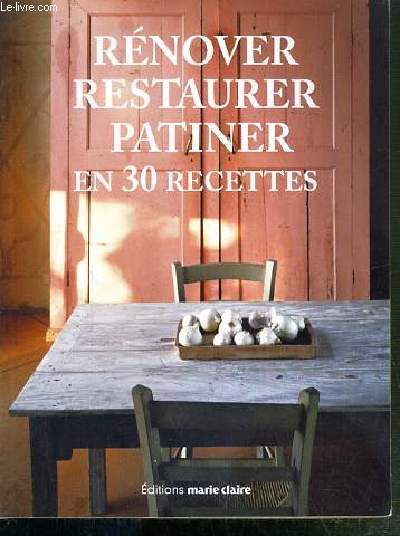 RENOVER RESTAURER PATINER EN 30 RECETTES