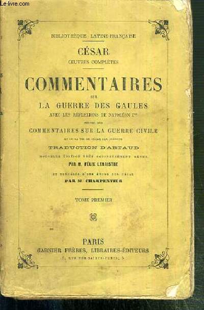 COMMENTAIRES SUR LA GUERRE DES GAULES AVEC LES REFLEXIONS DE NAPOLEON 1er SUIVIS DES COMMENTAIRES SUR LA GUERRE CIVILE ET DE LA VIE DE CESAR PAR SUETONE - TRADUCTION D'ARTAUD - TOME PREMIER - CESAR OEUVRES COMPLETES - BIBLIOTHEQUE LATINE-FRANCAISE