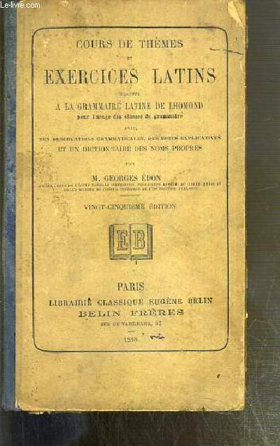 EXERCICES LATIN ADAPTES A LA GRAMMAIRE LATINE DE LHOMOND POUR L'USAGE DES CLASSES DE GRAMMAIRE AVEC DES OBSERVATIONS GRAMMATICALES, DES NOTES EXPLICATIVES ET UN DICTIONNAIRE DES NOMS PROPRES