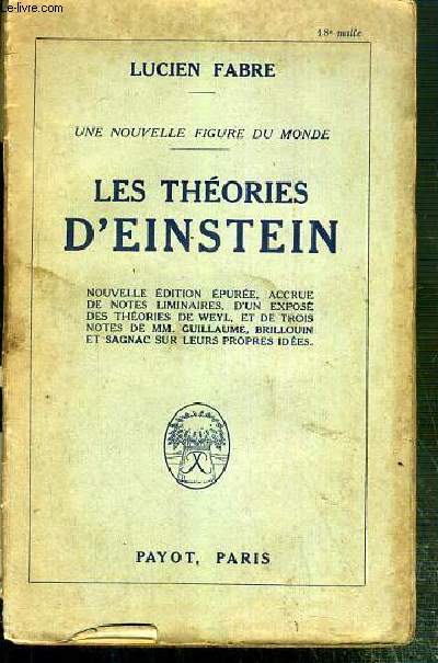 DES THEORIES D'EINSTEIN - UNE NOUVELLE FIGURE DU MONDE - NOUVELLE EDITION EPUREE, ACCRUE DE NOTES LIMINAIRES, D'UN EXPOSE DES THEORIES DE WEYL, ET DE TROIS NOTES DE MM. GUILLAUME, BRILLOUIN ET SAGNAC SUR LEURS PROPRES IDEES.