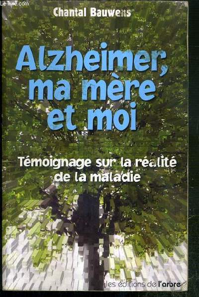 ALZHEIMER, MA MERE ET MOI - TEMOIGNAGE SUR LA REALITE DE LA MALADIE