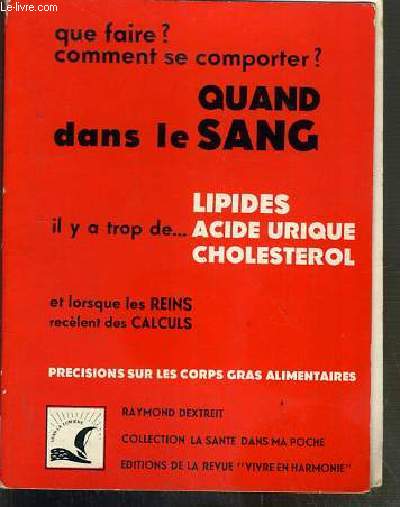 QUE FAIRE? - COMMENT SE COMPORTER ? - QUAND DANS LE SANG IL Y A TROP DE LIPIDES, ACIDE URIQUE, CHOLESTEROL ET LORSQUE LES REINS RECELENT DES CALCULS - PRECISIONS SUR LES CORPS GRAS ALIMENTAIRES / COLLECTION LA SANTE DANS MA POCHE