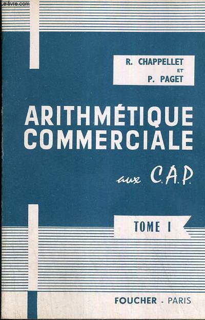 ARITHMETIQUE COMMERCIALE AUX C.A.P. - TOME I. calcul numerique, litteral, mecanique, divisibilit, proportionnalit, pourcentage et benefices moyennes et indices.