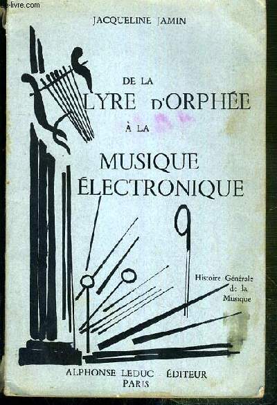 DE LA LYRE D'ORPHEE A LA MUSIQUE ELECTRONIQUE - HISTOIRE GENERALE DE LA MUSIQUE - A L'USAGE DES ELEVES DE L'ENSEIGNEMENT DU SECOND DEGRE