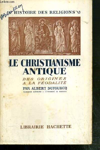 LE CHRISTIANISME ANTIQUE - DES ORIGINES A LA FEODALITE / COLLECTION HISTOIRE DES RELIGIONS