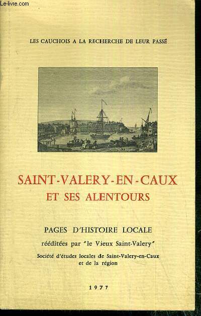 SAINT-VALERY-EN-CAUX ET SES ALENTOURS - PAGES D'HISTOIRE LOCALE - LES CAUCHOIS A LA RECHERCHE DE LEUR PASSE