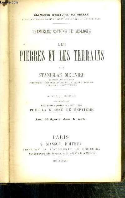 LES PIERRES ET LES TERRAINS - PREMIERES NOTIONS DE GEOLOGIE - ELEMENTS D'HISTOIRE NATURELLE POUR LES CLASSES DE 8e ET DE 7e DES LYCEES ET DES COLLEGES.