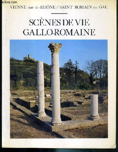 SCENES DE VIE GALLO-ROMAINE - EVOQUEES PAR LES VESTIGES DE SAINT-ROMAIN-EN-GAL - 2eme EDITION REVUE ET COMPLETEE / COLLECTION HISTOUGUIDE