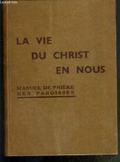 LA VIE DU CHRIST EN NOUS - MANUEL DE PRIERES DES PAROISSES - LE LIVRE DE TOUS LES CHRETIENS