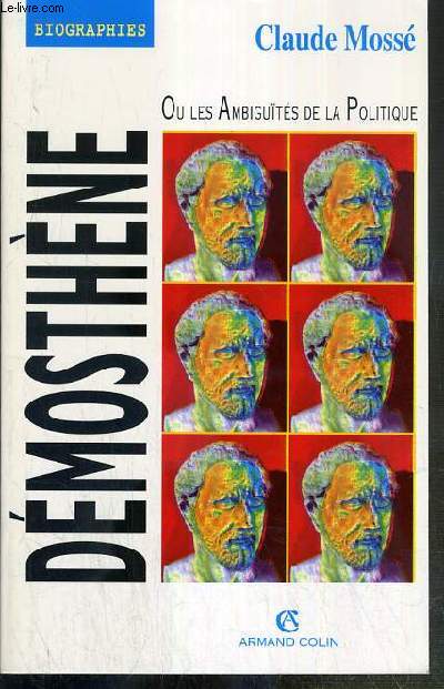 DEMOSTHENE OU LES AMBIGUITES DE LA POLITIQUE - BIOGRAPHIES.
