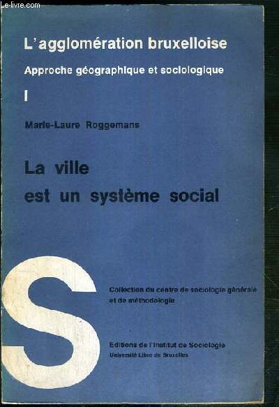 LA VILLE EST UN SYSTEME SOCIAL - L'AGGLOMERATION BRUXELLOISE - APPROCHE GEOGRAPHIQUE ET SOCIOLOGIQUE I