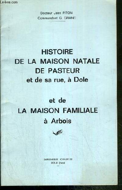 HISTOIRE DE LA MAISON NATALE DE PASTEUR ET DE SA RUE, A DOLE ET DE LA MAISON FAMILIALE A ARBOIS