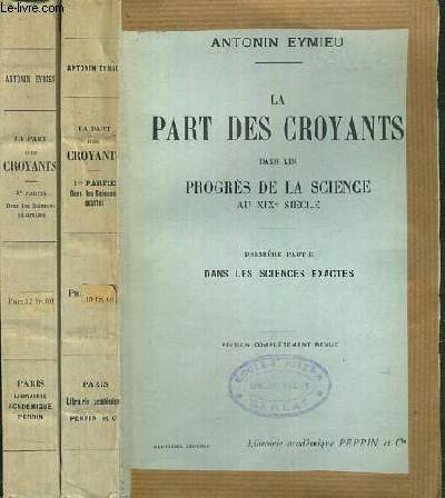 LA PART DES CROYANTS DANS LES PROGRES DE LA SCIENCE AU XIXe SIECLE - 2 TOMES - 1 + 2 / 1. DANS LES SCIENCES EXACTES - 2. DANS LES SCIENCES NATURELLES.