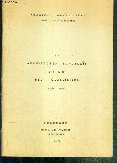 LES ARCHITECTES BORDELAIS ET LE NEO-CLASSICISME 1770-1850 / ARCHIVES MUNICIPALES DE BORDEAUX.