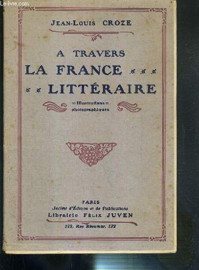 A TRAVERS LA FRANCE LITTERAIRE - RACINE - CORNEILLE - BOILEAU - Mme DE SEVIGNE - BOSSUET - JEAN-JACQUES ROUSSEAU - CHATEAUBRIAND - BALZAC.