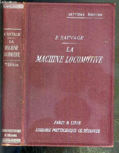 LA MACHINE LOCOMOTIVE - MANUEL PRATIQUE - DONNANT LA DESCRIPTION DES ORGANES ET DU FONCTIONNEMENT DE LA LOCOMOTIVE A L'USAGE DES MECANICIENS ET DES CHAUFFEURS - 7eme EDITION