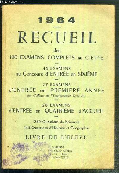 1964 - RECUEIL DES 100 EXAMENS COMPLETS AU C.E.P.E. - 45 EXAMENS AU CONCOURS D'ENTREE EN SIXIEME - 27 EXAMENS D'ENTREE EN 1ere ANNEE DES COLLEGES DE L'ENSEIGNEMENT TECHNIQUE - 28 EXAMENS D'ENTREE EN 4eme D'ACCUEIL...LIVRE DE L'ELEVE.