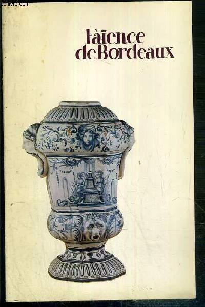 FAIENCE DE BORDEAUX - CATALOGUE DES FAIENCES STANNIFERES DU XVIIIe SIECLE - MUSEE DES ARTS DECORATIFS
