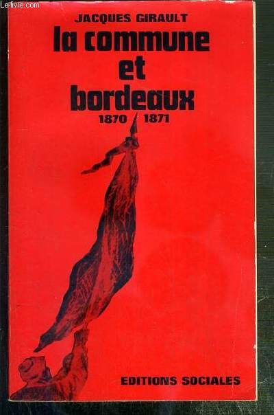 LA COMMUNE ET BORDEAUX 1870-1871 - CONTRIBUTION A L'ETUDE DU MOUVEMENT OUVRIER ET DE L'IDEOLOGIE REPUBLICAINE EN PROVINCE AU MOMENT DE LA COMMUNE DE PARIS.