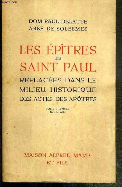 LES EPITRES DE SAINT PAUL - REPLACEES DANS LE MILIEU HISTORIQUE DES ACTES DES APOTRES - TOME PREMIER - 10e-15e mille