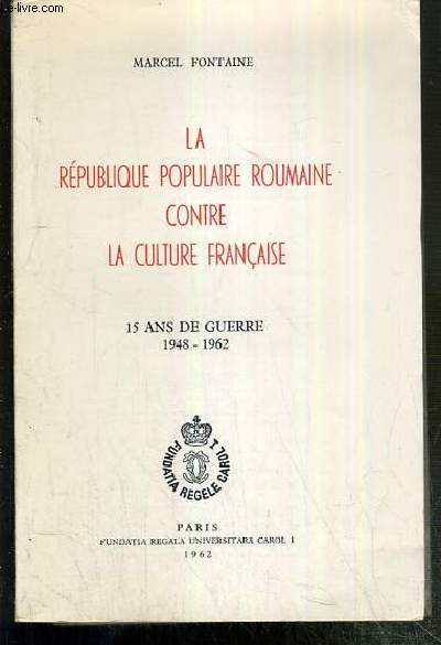 LA REPUBLIQUE POPULAIRE ROUMAINE CONTRE LA CULTURE FRANCAISE - 15 ANS DE GUERRE 1948-1962