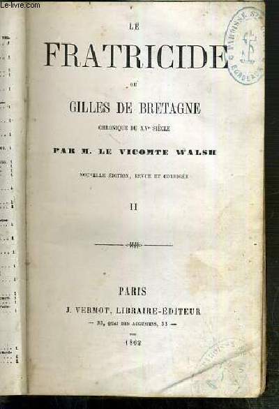 LE FRATRICIDE OU GILLES DE BRETAGNE CHRONIQUE DU XVe SIECLE - TOME II - NOUVELLE EDITION, REVUE ET CORRIGEE.