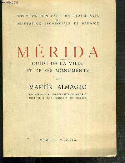 MERIDA - GUIDE DE LA VILLE ET DE SES MONUMENTS / DIRECTION GENERALE DES BEAUX-ARTS ET DEPUTATION PROVINCIALE DE BADAJOZ.