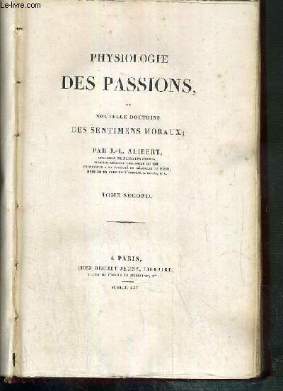 PHYSIOLOGIE DES PASSIONS, OU NOUVELLE DOCTRINE DES SENTIMENTS MORAUX - TOME SECOND.