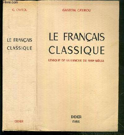 LE FRANCAIS CLASSIQUE - LEXIQUE DE LA LANGUE DU XVIIe SIECLE - LEXIQUE DE LA LANGUE DU DIX-SEPTIEME SIECLE.