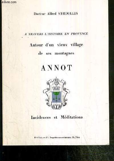 A TRAVERS L'HISTOIRE EN PROVENCE - AUTOUR D'UN VIEUX VILLAGE DE SES MONTAGNES - ANNOT INCIDENCES ET MEDITATIONS