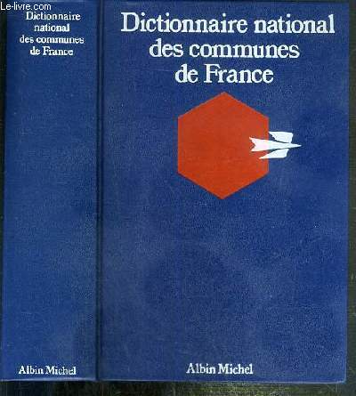 DICTIONNAIRE NATIONAL DES COMMUNES DE FRANCE DONNANT LA NOMENCLATURE COMPLETE DES COMMUNES ET DES PRINCIPAUX VILLAGES, HAMEAUX, ECARTS ET LIEUX-DITS HABITES AVEC LES STRUCTURES ADMINISTRATIVES DEPARTEMENT, ARRONDISSEMENT, CANTON ETC...