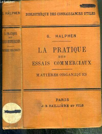 LA PRATIQUE DES ESSAIS COMMERCIAUX ET INDUSTRIELS - MATIERES ORGANIQUES / BIBLIOTHEQUE DES CONNAISSANCES UTILES - farines et matieres amylaces, poivre, matieres sucres, methylenes et alcools denatures, alcools et eaux-de-vie du commerce, kirsch, vins..