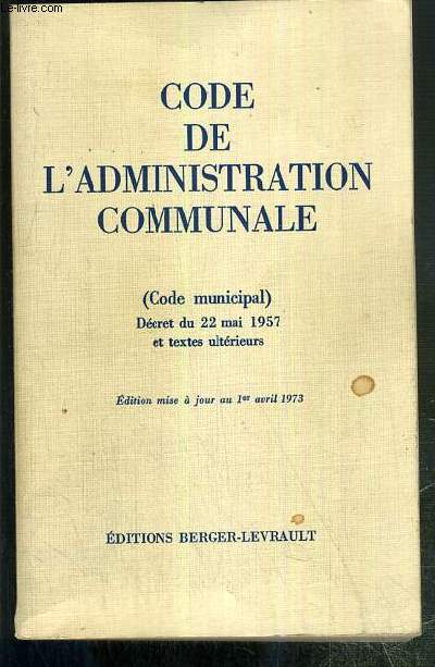 CODE DE L'ADMINISTRATION COMMUNALE (Code municipal) - Decret du 22 mai 1957 et textes ulterieurs