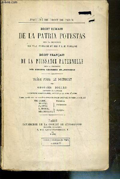 DROIT ROMAIN DE LA PATRIA POTESTAS SUR LA PERSONNE DES FILII FAMILIAS ET DES FILIAE FAMILIAS - DROIT FRANCAIS DE LA PUISSANCE PATERNELLE SUR LA PERSONNE DES ENFANTS LEGITIMES ET NATURELS - THESE POUR LE 0DOCTORAT - FACULTE DE DROIT DE PARIS - VENDU EN ETA