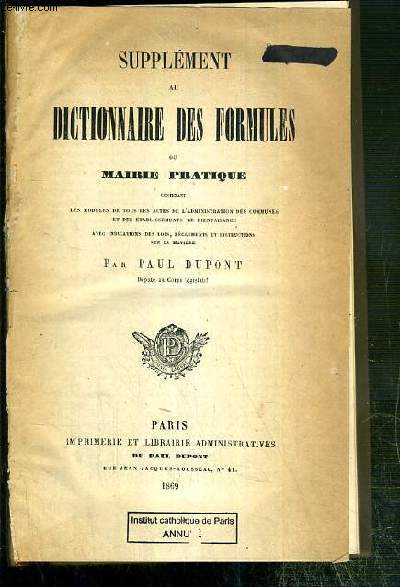 SUPPLEMENT AU DICTIONNAIRE DES FORMULES OU MAIRIE PRATIQUE CONTENANT LES MODELES DE TOUS LES ACTES DE L'ADMINISTRATION DES COMMUNES ET DES ETABLISSEMENTS DE BIENFAISANCE...