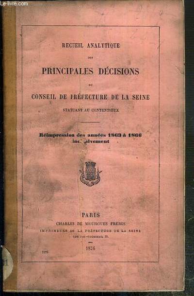RECUEIL ANALYTIQUE DES PRINCIPALES DECISIONS DU CONSEIL DE PREFECTURE DE LA SEINE STATUANT AU CONTENTIEUX - REIMPRESSION DES ANNEES 1863 A 1866 INCLUSIVEMENT.