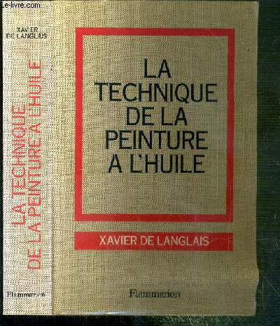 LA TECHNIQUE DE LA PEINTURE A L'HUILE - HISTOIRE DU PROCEDE A L'HUILE, DE VAN EYCH A NOS JOURS - ELEMENTS, RECETTES ET MANIPULATIONS - PRATIQUE DU METIER - SUIVIE D'UNE ETUDE SUR LA PEINTURE ACRYLIQUE.