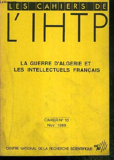 LES CAHIERS DE L'IHTP - N 10 - NOV. 1988 - LA GUERRE 0D'ALGERIE ET LES INTELLECTUELS FRANCAIS - du combat pour l'Algerie au combat pour la culture europeenne, les origines du Groupement de Recherche et d'Etudes pour la Civilisation Europeenne (GRECE)..