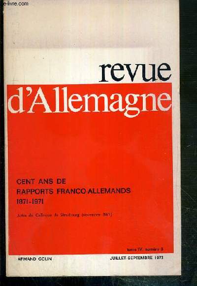 REVUE D'ALLEMAGNE - TOME IV - N3 - JUILLET-SEPTEMBRE 1972 - CENT ANS DE RAPPORTS FRANCO-ALLEMANDS 1871-1971 - ACTES DU COLLOQUE DE STRASBOURG (NOVEMBRE 1971)