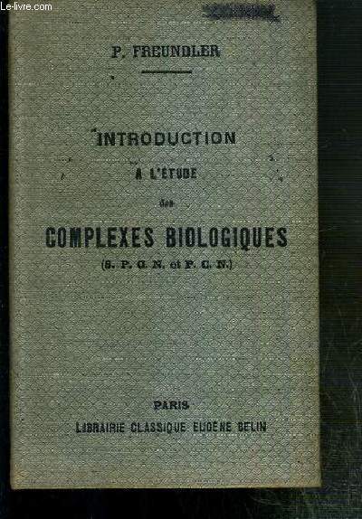 INTRODUCTION A L'ETUDE DES COMPLEXES BIOLOGIQUES - LECONS PPROFESSEES EN VUE DE LA PREPARATION AUX CERTIFICATS DE S.P.C.N. ET DE P.C.N.