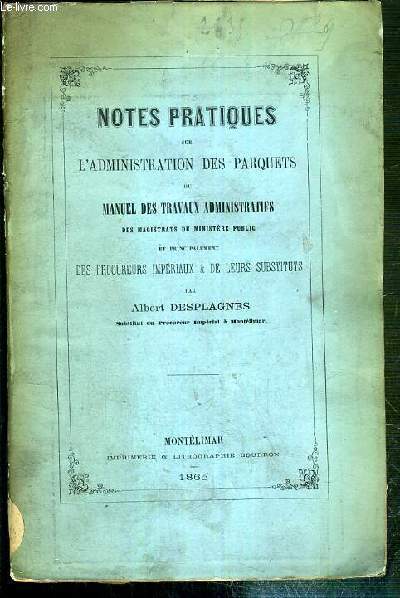 NOTES PRATIQUES SUR L'ADMINISTRATION DES PARQUETS OU MANUEL DES TRAVAUX ADMINISTRATIFS DES MAGISTRATS DU MINISTERE PUBLIC ET PRINCIPALEMENT DES PROCEDURES IMPERIAUX & DE LEURS SUBSTITUTS