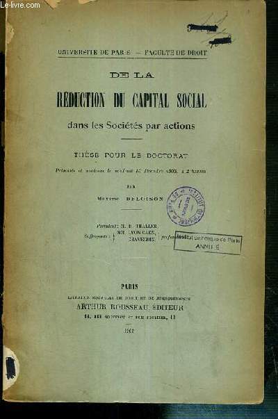 DE LA REDUCTION DU CAPITAL SOCIAL DANS LES SOCIETES PAR ACTIONS - THESE POUR LE DOCTORAT - SOUTENUE LE 15 DECEMBRE 1905 - UNIVERSITE DE PARIS - FACULTE DE DROIT.