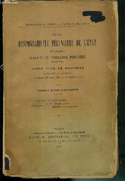 DE LA RESPONSABILITE PECUNIAIRE DE L'ETAT EN MATIERE D'ACTES DE PUISSANCE PUBLIQUE - THESE POUR LE DOCTORAT PRESENTE ET SOUTENU LE 18 MAI 1907 - FACULTE DE DROIT DE L'UNIVERSITE DE PARIS.